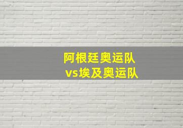 阿根廷奥运队vs埃及奥运队