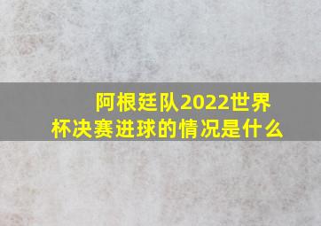 阿根廷队2022世界杯决赛进球的情况是什么