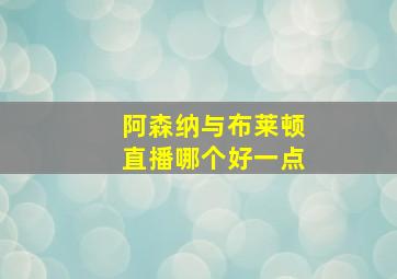 阿森纳与布莱顿直播哪个好一点