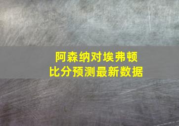 阿森纳对埃弗顿比分预测最新数据