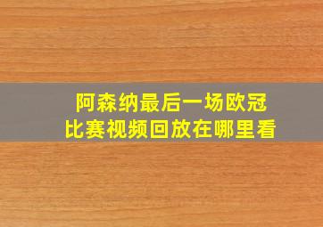 阿森纳最后一场欧冠比赛视频回放在哪里看