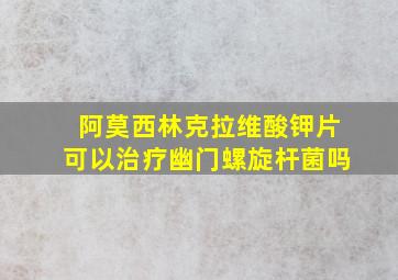 阿莫西林克拉维酸钾片可以治疗幽门螺旋杆菌吗