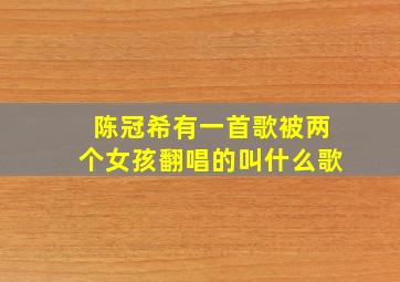 陈冠希有一首歌被两个女孩翻唱的叫什么歌