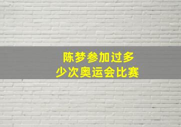 陈梦参加过多少次奥运会比赛