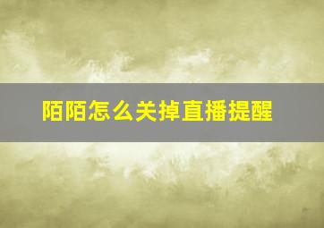 陌陌怎么关掉直播提醒