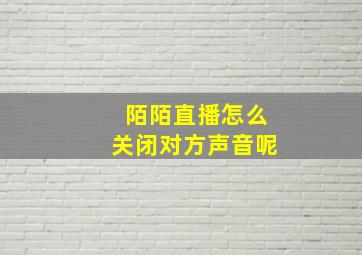 陌陌直播怎么关闭对方声音呢