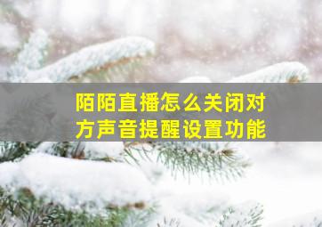 陌陌直播怎么关闭对方声音提醒设置功能