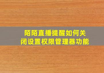 陌陌直播提醒如何关闭设置权限管理器功能