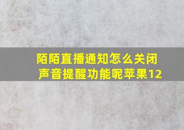 陌陌直播通知怎么关闭声音提醒功能呢苹果12