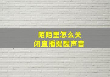 陌陌里怎么关闭直播提醒声音