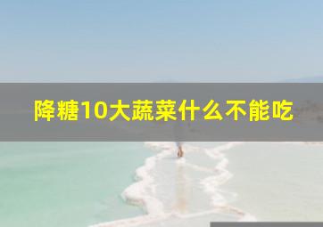 降糖10大蔬菜什么不能吃