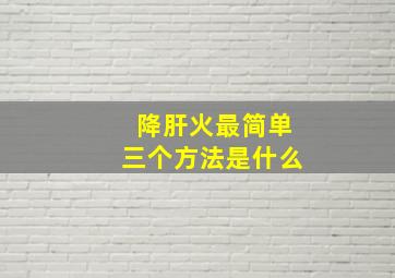 降肝火最简单三个方法是什么