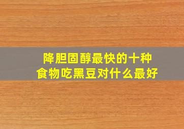 降胆固醇最快的十种食物吃黑豆对什么最好