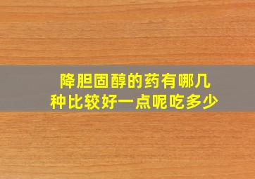 降胆固醇的药有哪几种比较好一点呢吃多少