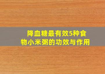 降血糖最有效5种食物小米粥的功效与作用