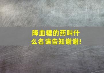 降血糖的药叫什么名请告知谢谢!