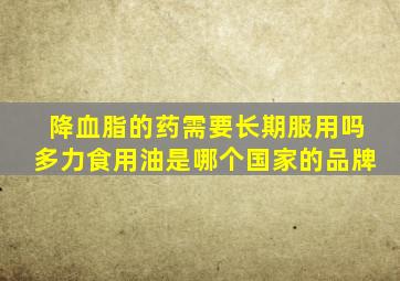 降血脂的药需要长期服用吗多力食用油是哪个国家的品牌