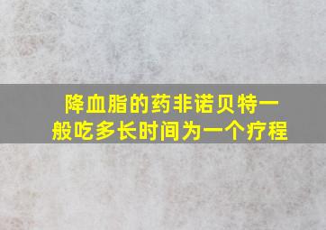 降血脂的药非诺贝特一般吃多长时间为一个疗程