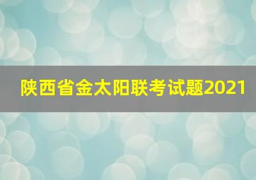 陕西省金太阳联考试题2021