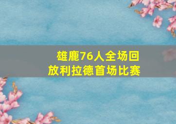 雄鹿76人全场回放利拉德首场比赛