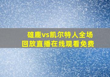 雄鹿vs凯尔特人全场回放直播在线观看免费