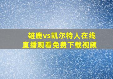 雄鹿vs凯尔特人在线直播观看免费下载视频