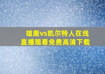 雄鹿vs凯尔特人在线直播观看免费高清下载