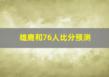 雄鹿和76人比分预测