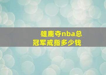 雄鹿夺nba总冠军戒指多少钱