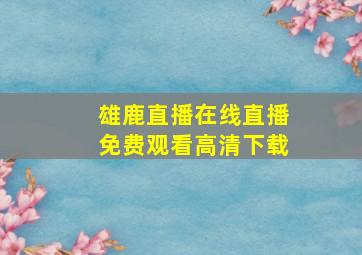 雄鹿直播在线直播免费观看高清下载