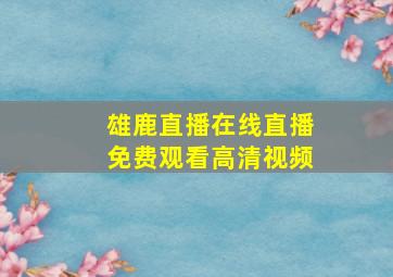 雄鹿直播在线直播免费观看高清视频