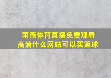 雨燕体育直播免费观看高清什么网站可以买篮球