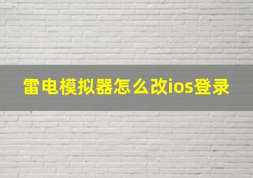 雷电模拟器怎么改ios登录