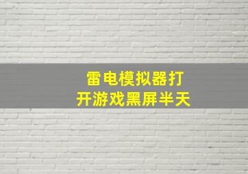 雷电模拟器打开游戏黑屏半天