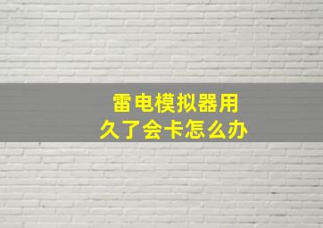 雷电模拟器用久了会卡怎么办