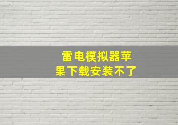 雷电模拟器苹果下载安装不了