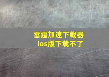 雷霆加速下载器ios版下载不了