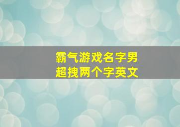 霸气游戏名字男超拽两个字英文