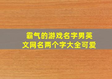 霸气的游戏名字男英文网名两个字大全可爱