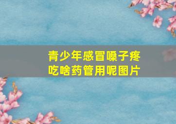 青少年感冒嗓子疼吃啥药管用呢图片