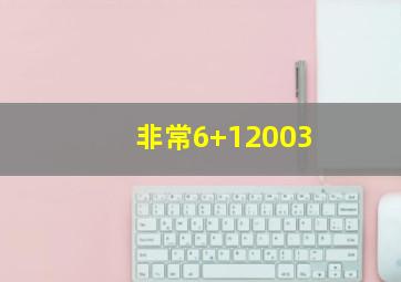 非常6+12003