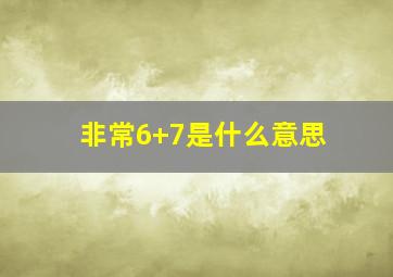 非常6+7是什么意思