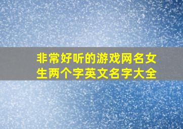 非常好听的游戏网名女生两个字英文名字大全