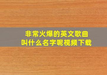 非常火爆的英文歌曲叫什么名字呢视频下载