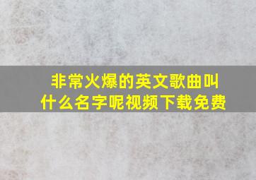 非常火爆的英文歌曲叫什么名字呢视频下载免费