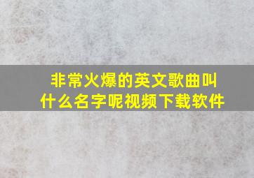 非常火爆的英文歌曲叫什么名字呢视频下载软件