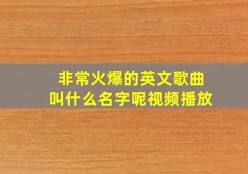 非常火爆的英文歌曲叫什么名字呢视频播放