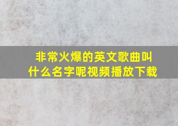 非常火爆的英文歌曲叫什么名字呢视频播放下载