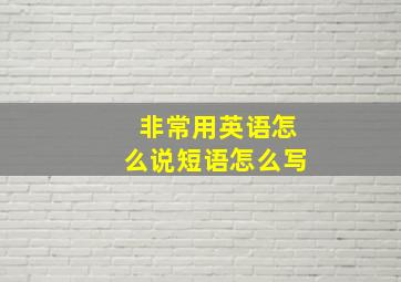 非常用英语怎么说短语怎么写