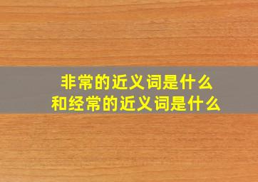 非常的近义词是什么和经常的近义词是什么